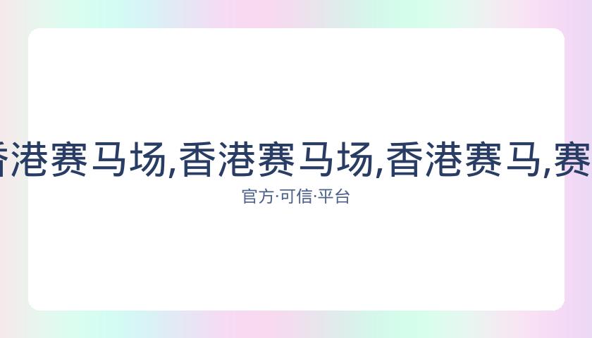 香港赛马,资讯,香港赛马场,香港赛马场,香港赛马,赛马活动,马会资讯
